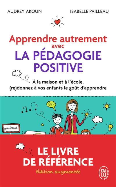 Apprendre autrement avec la pédagogie positive : à la maison et à l'école, (re)donnez à vos enfants le goût d'apprendre