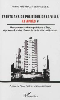 Trente ans de politique de la ville, et après ? : manquements d'une politique d'Etat, réponses locales : exemple de la la ville de Roubaix