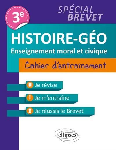 Histoire géo, enseignement moral et civique 3e : cahier d'entraînement, spécial brevet