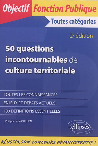 50 questions incontournables de culture territoriale : toutes catégories : toutes les connaissances, enjeux et débats actuels, 100 définitions essentielles