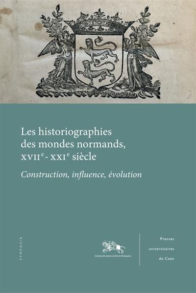 Les historiographies des mondes normands, XVIIe-XXIe siècles : construction, influence, évolution : actes du colloque d'Ariano Irpino, 9-10 mai 2016