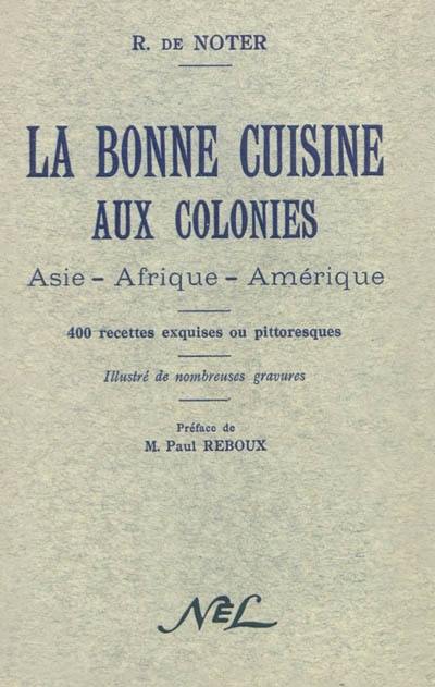 La bonne cuisine aux colonies : Asie, Afrique, Amérique : 400 recettes exquises ou pittoresques