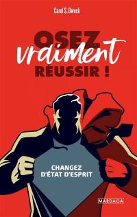 Osez vraiment réussir ! : changer d'état d'esprit