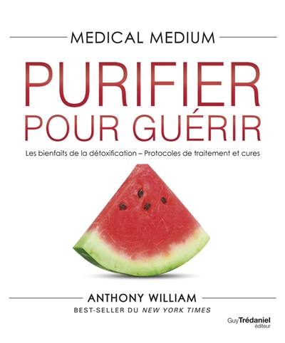 Medical medium. Purifier pour guérir : les bienfaits de la détoxification, protocoles de traitement et cures