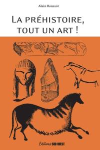 La préhistoire, tout un art ! : la beauté et le mystère d'oeuvres multimillénaires