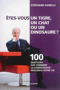 Etes-vous un tigre, un chat... ou un dinosaure ? : 100 questions sur comment la compétitivité influence votre vie