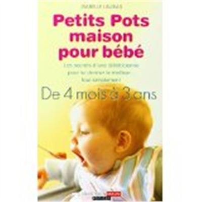 Petits pots maison pour bébé : les secrets d'une diététicienne pour lui donner le meilleur... tout simplement, de 4 mois à 3 ans