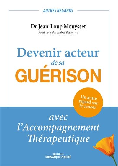 Devenir acteur de sa guérison : avec l'accompagnement thérapeutique : un autre regard sur le cancer