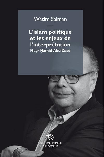 L'islam politique et les enjeux de l'interprétation : Nasr Hamid Abu Zayd