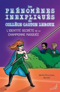 Les phénomènes inexpliqués du collège Gaston Leroux. Vol. 2. L'identité secrète de la championne masquée