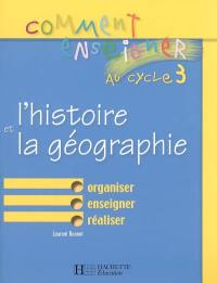 Comment enseigner l'histoire et la géographie au cycle 3 : organiser, enseigner, réaliser