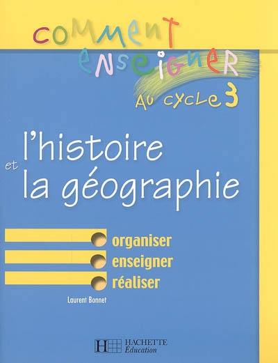 Comment enseigner l'histoire et la géographie au cycle 3 : organiser, enseigner, réaliser