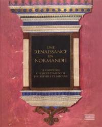 Une renaissance en Normandie : le cardinal Georges d'Amboise, bibliophile et mécène : exposition, Evreux, Musée d'art, histoire et archéologie, du 8 juillet au 22 octobre 2017