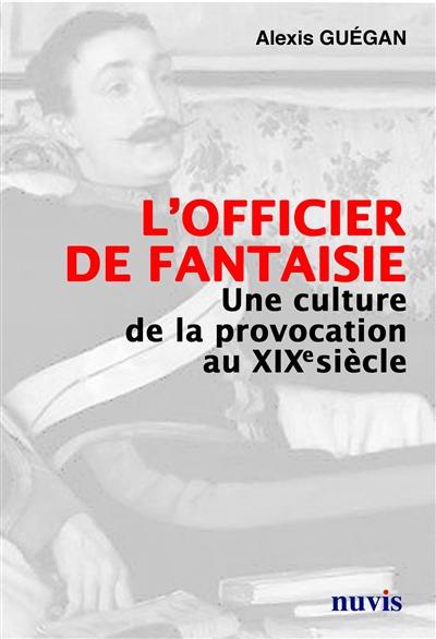 L'officier de fantaisie : une culture de la provocation au XIXe siècle