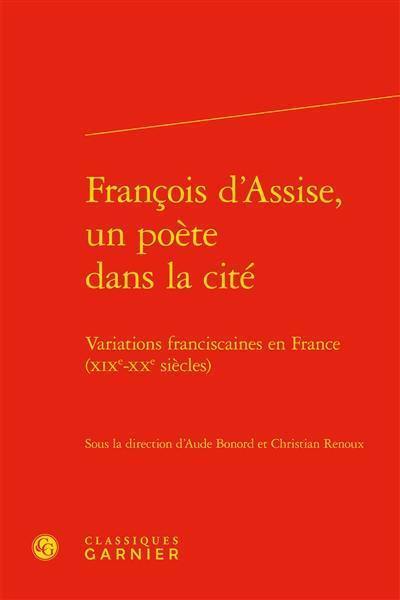 François d'Assise, un poète dans la cité : variations franciscaines en France (XIXe-XXe siècles)