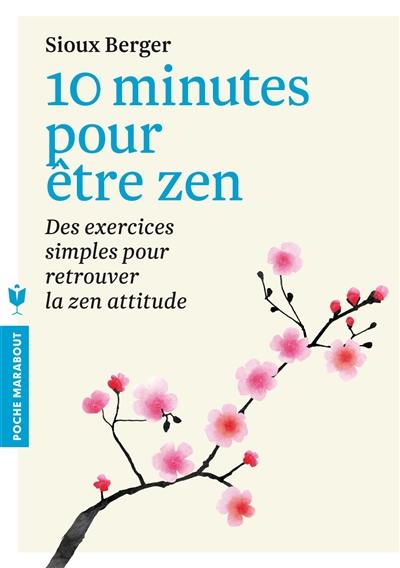 10 minutes pour être zen : des exercices simples pour retrouver la zen attitude