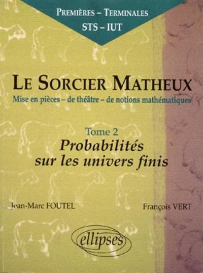 Le sorcier matheux : mise en pièces de théâtre de notions mathématiques. Vol. 2. Probabilités sur les univers finis : premières, terminales, STS, IUT