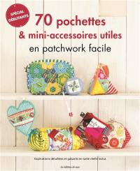 70 pochettes & mini-accessoires utiles en patchwork facile : spécial débutants