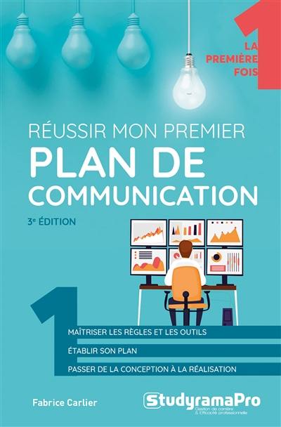 Réussir mon premier plan de communication : maîtriser les règles et les outils, établir son plan, passer de la conception à la réalisation