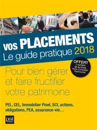 Vos placements, le guide pratique 2018 : pour bien gérer et faire fructifier votre patrimoine : PEL, CEL, immobilier Pinel, SCI, actions, obligations, PEA, assurance-vie...