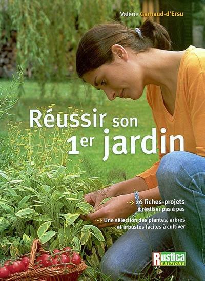 Réussir son premier jardin : 26 fiches projets à réaliser pas à pas, une sélection des plantes, arbres et arbustes facile à cultiver