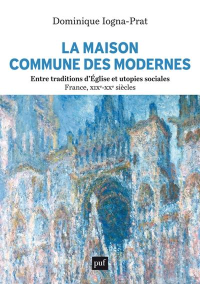 La Maison commune des modernes, entre traditions d'Eglise et utopies sociales (France, XIXe-XXe siècles)