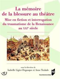 La mémoire de la blessure au théâtre : mise en fiction et interrogation du traumatisme de la Renaissance au XXIe siècle