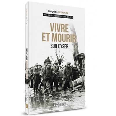 1914-1918, l'héroïsme des Belges. Vol. 2. Vivre et mourir sur l'Yser