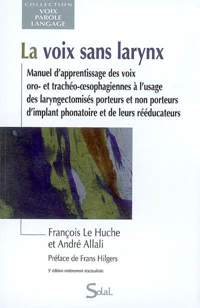 La voix sans larynx : manuel d'apprentissage des voix oro- et trachéo-oesophagiennes à l'usage des laryngectomisés porteurs et non porteurs d'implant phonatoire et de leurs rééducateurs