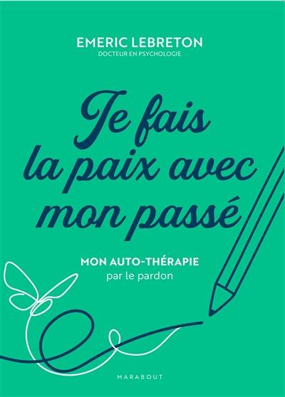 Je fais la paix avec mon passé : mon auto-thérapie par le pardon