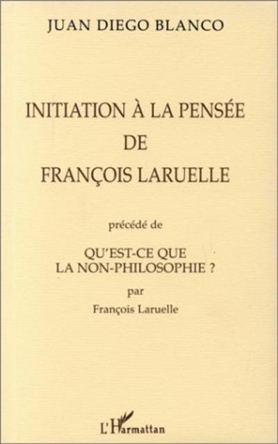 Initiation à la pensée de F. Laruelle. Qu'est-ce que la non-philosophie ?