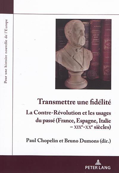 Transmettre une fidélité : la contre-révolution et les usages du passé : France, Espagne, Italie, XIXe-XXe siècles