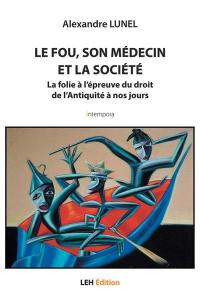 Le fou, son médecin et la société : la folie à l'épreuve du droit de l'Antiquité à nos jours