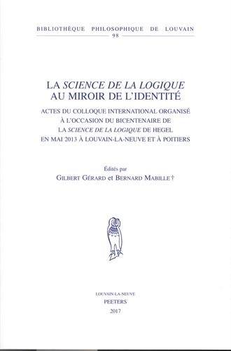 La Science de la logique au miroir de l'identité : actes du colloque international organisé à l'occasion du bicentenaire de la Science de la logique de Hegel en mai 2013 à Louvain-la-Neuve et à Poitiers