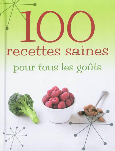 100 recettes saines pour tous les goûts : tout savoir sur les aliments bons pour la santé et comment les cuisiner