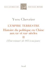 L'empire terrestre : histoire du politique en Chine aux XXe et XXIe siècles. Vol. 2. L'Etat restauré : de 1977 à nos jours