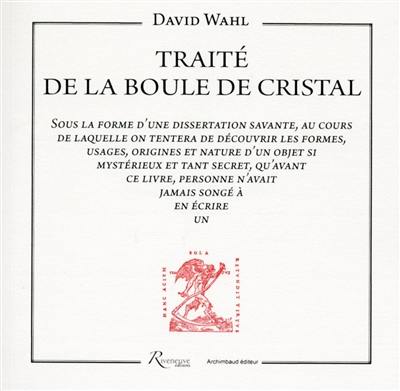 Traité de la boule de cristal : sous la forme d'une dissertation savante, au cours de laquelle on tentera de découvrir les formes, usages, origines et nature d'un objet si mystérieux et tant secret, qu'avant ce livre, personne n'avait jamais songé à en écrire un