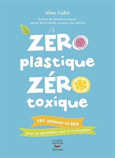 Zéro plastique, zéro toxique : 101 astuces et DIY pour un quotidien sain et écologique