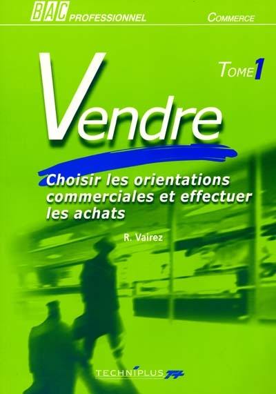 Vendre, bac pro, commerce. Vol. 1. Choisir les orientations commerciales et effectuer les achats