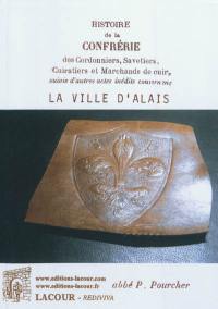 Histoire de la confrérie des cordonniers, savetiers, cuiratiers et marchands de cuir, suivie d'autres actes inédits concernant la ville d'Alais