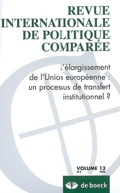 Revue internationale de politique comparée, n° 2 (2006). L'élargissement de l'Union européenne : un processus de transfert institutionnel ?