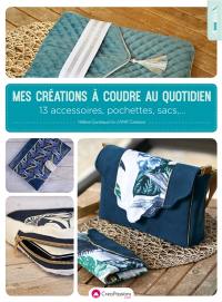 Mes créations à coudre au quotidien : 13 accessoires, pochettes, sacs...