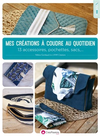 Mes créations à coudre au quotidien : 13 accessoires, pochettes, sacs...