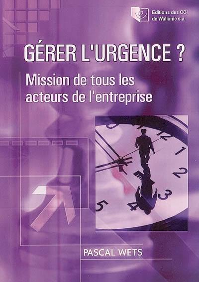 Gérer l'urgence ? : mission de tous les acteurs de l'entreprise