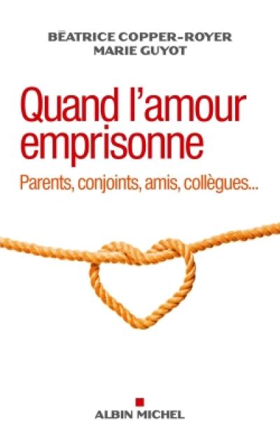 Quand l'amour emprisonne : parents, conjoints, amis, collègues...