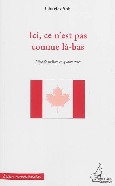 Ici, ce n'est pas comme là-bas : pièce de théâtre en quatre actes