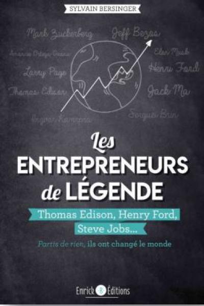 Les entrepreneurs de légende : partis de rien, ils ont changé le monde. Thomas Edison, Henry Ford, Steve Jobs...