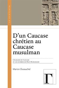 D'un Caucase chrétien à un Caucase musulman : l'Albanie du Caucase et les guerres du Haut-Karabakh