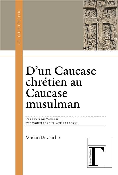 D'un Caucase chrétien à un Caucase musulman : l'Albanie du Caucase et les guerres du Haut-Karabakh