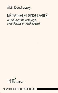 Médiation et singularité : au seuil d'une ontologie avec Pascal et Kierkegaard